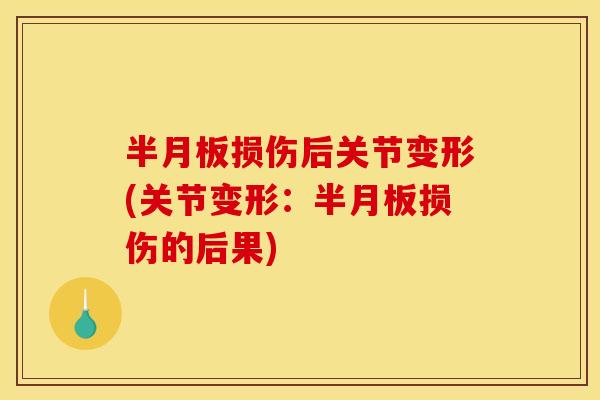 半月板损伤后关节变形(关节变形：半月板损伤的后果)