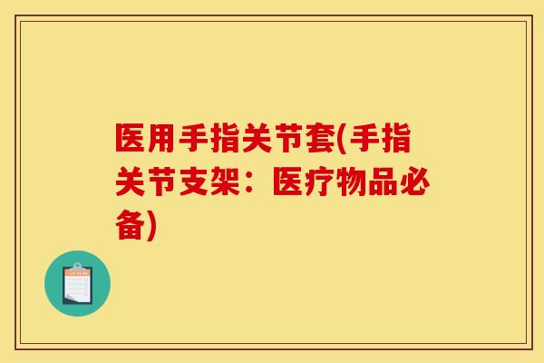 医用手指关节套(手指关节支架：医疗物品必备)