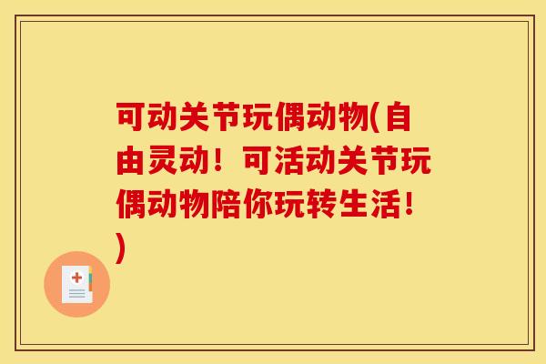 可动关节玩偶动物(自由灵动！可活动关节玩偶动物陪你玩转生活！)