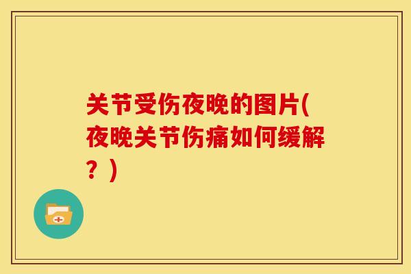 关节受伤夜晚的图片(夜晚关节伤痛如何缓解？)