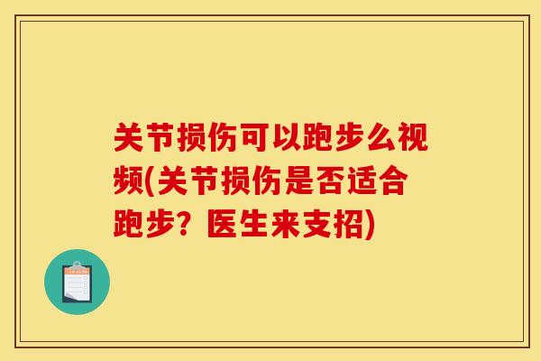 关节损伤可以跑步么视频(关节损伤是否适合跑步？医生来支招)
