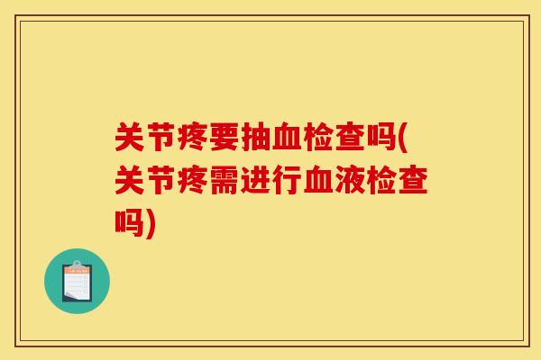 关节疼要抽血检查吗(关节疼需进行血液检查吗)