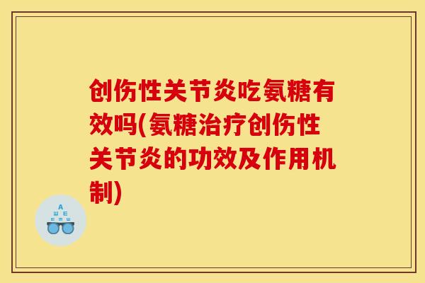 创伤性吃氨糖有效吗(氨糖创伤性的功效及作用机制)