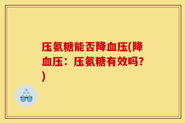 压氨糖能否降(降：压氨糖有效吗？)