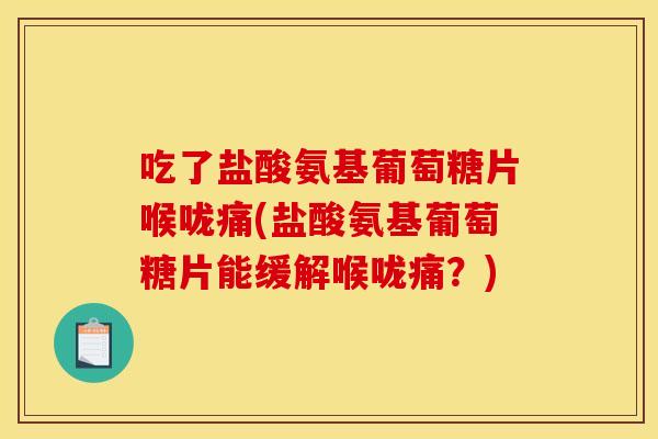 吃了盐酸氨基葡萄糖片喉咙痛(盐酸氨基葡萄糖片能缓解喉咙痛？)