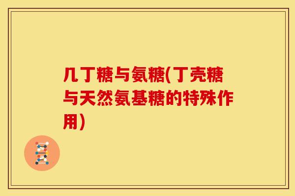 几丁糖与氨糖(丁壳糖与天然氨基糖的特殊作用)