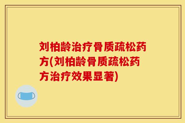 刘柏龄治疗骨质疏松药方(刘柏龄骨质疏松药方治疗效果显著)