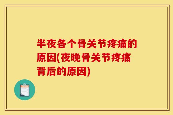半夜各个骨关节疼痛的原因(夜晚骨关节疼痛背后的原因)