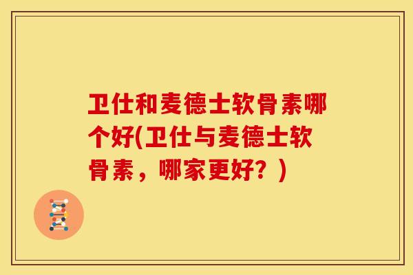 卫仕和麦德士软骨素哪个好(卫仕与麦德士软骨素，哪家更好？)