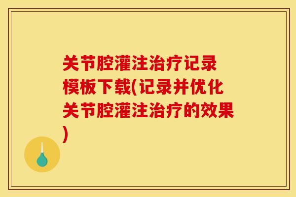 关节腔灌注记录 模板下载(记录并优化关节腔灌注的效果)