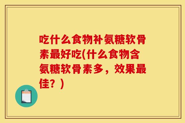 吃什么食物补氨糖软骨素最好吃(什么食物含氨糖软骨素多，效果最佳？)
