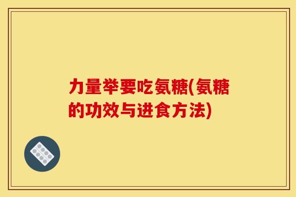 力量举要吃氨糖(氨糖的功效与进食方法)