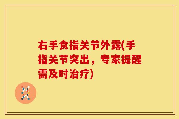 右手食指关节外露(手指关节突出,专家提醒需及时) 右手食指关节外露(手指关节突出,专家提醒需及时)