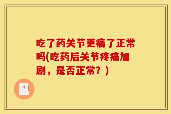 吃了药关节更痛了正常吗(吃药后关节疼痛加剧，是否正常？)