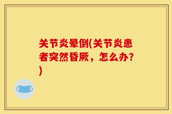 关节炎晕倒(关节炎患者突然昏厥，怎么办？)