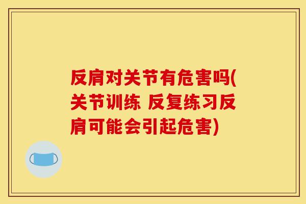 反肩对关节有危害吗(关节训练 反复练习反肩可能会引起危害)