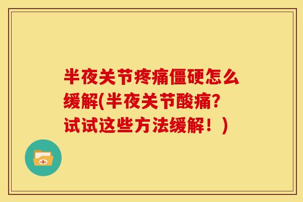 半夜关节疼痛僵硬怎么缓解(半夜关节酸痛？试试这些方法缓解！)