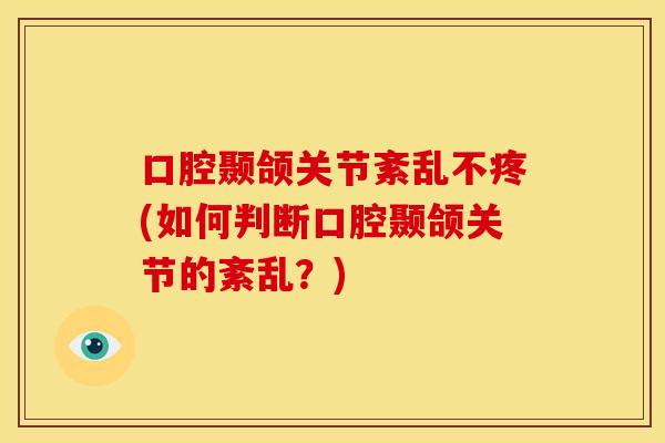 口腔颞颌关节紊乱不疼(如何判断口腔颞颌关节的紊乱？)