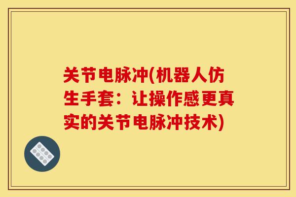 关节电脉冲(机器人仿生手套：让操作感更真实的关节电脉冲技术)