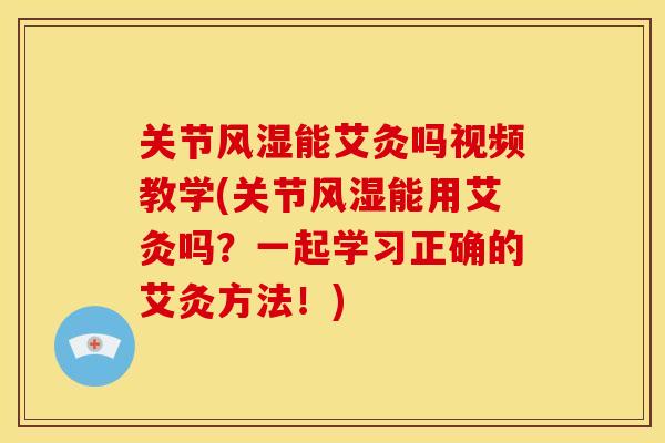 关节风湿能艾灸吗视频教学(关节风湿能用艾灸吗？一起学习正确的艾灸方法！)