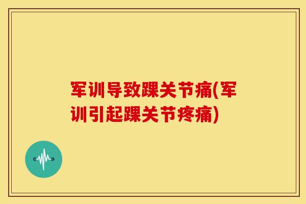 军训导致踝关节痛(军训引起踝关节疼痛)