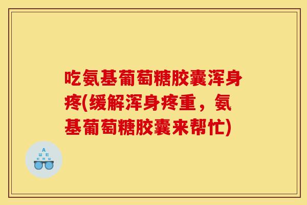 吃氨基葡萄糖胶囊浑身疼(缓解浑身疼重，氨基葡萄糖胶囊来帮忙)