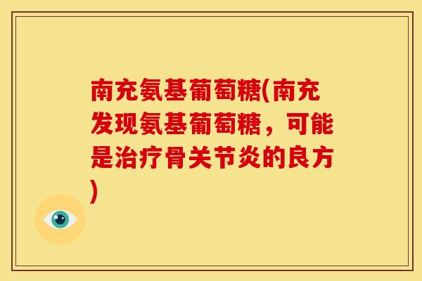 南充氨基葡萄糖(南充发现氨基葡萄糖，可能是治疗骨关节炎的良方)