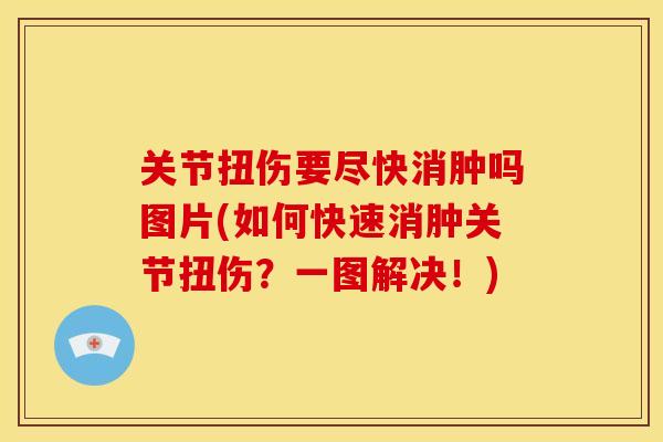 关节扭伤要尽快消肿吗图片(如何快速消肿关节扭伤?一图解决!) 关节扭伤要尽快消肿吗图片(如何快速消肿关节扭伤?一图解决!)