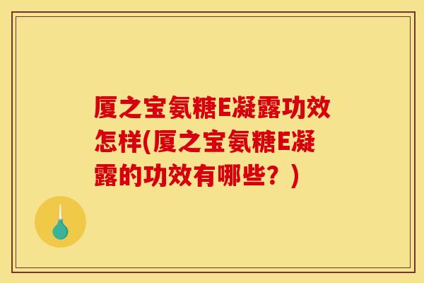 厦之宝氨糖E凝露功效怎样(厦之宝氨糖E凝露的功效有哪些？)