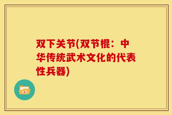 双下关节(双节棍:中华传统武术文化的代表性兵器) 双下关节(双节棍:中华传统武术文化的代表性兵器)