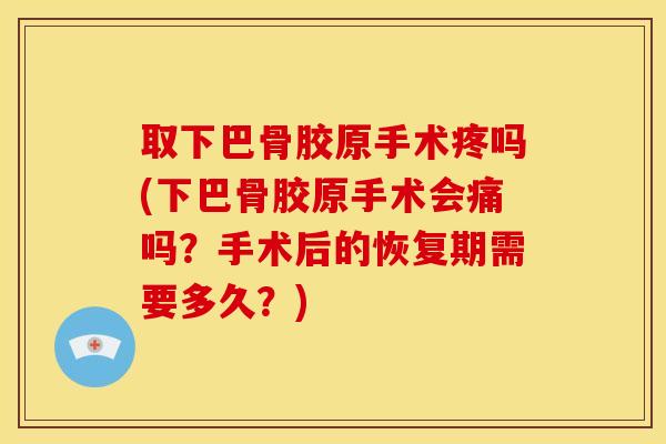 取下巴骨胶原手术疼吗(下巴骨胶原手术会痛吗?手术后的恢复期需要多久?) 取下巴骨胶原手术疼吗(下巴骨胶原手术会痛吗?手术后的恢复期需要多久?)