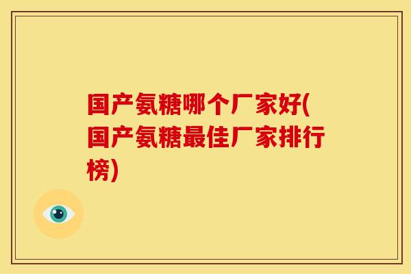 国产氨糖哪个厂家好(国产氨糖最佳厂家排行榜)
