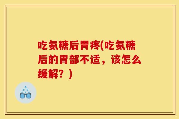 吃氨糖后胃疼(吃氨糖后的胃部不适，该怎么缓解？)