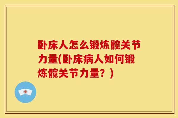 卧床人怎么锻炼髋关节力量(卧床人如何锻炼髋关节力量?) 卧床人怎么锻炼髋关节力量(卧床人如何锻炼髋关节力量?)