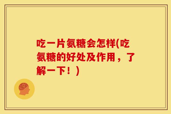 吃一片氨糖会怎样(吃氨糖的好处及作用，了解一下！)