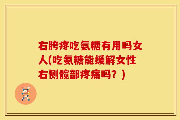 右胯疼吃氨糖有用吗女人(吃氨糖能缓解女性右侧髋部吗？)