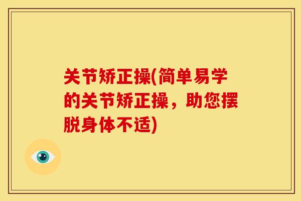 关节矫正操(简单易学的关节矫正操，助您摆脱身体不适)