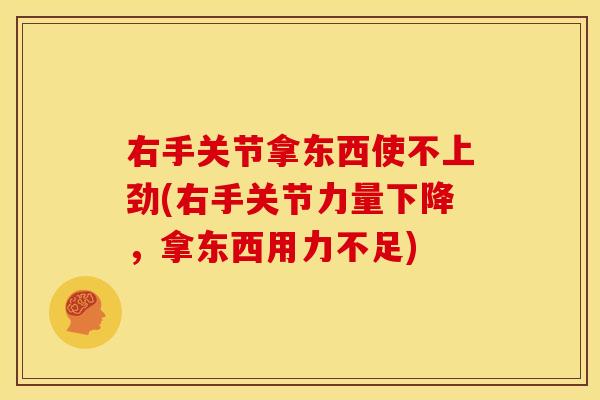 右手关节拿东西使不上劲(右手关节力量下降，拿东西用力不足)