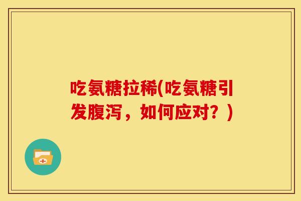 吃氨糖拉稀(吃氨糖引发腹泻，如何应对？)