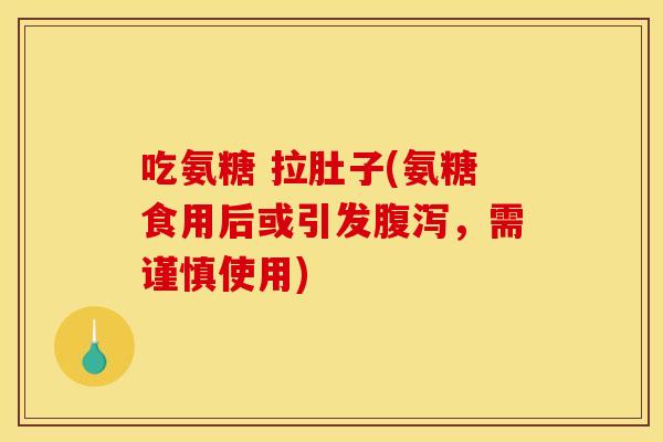 吃氨糖 拉肚子(氨糖食用后或引发腹泻，需谨慎使用)