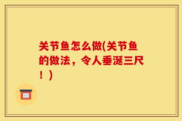关节鱼怎么做(关节鱼的做法,令人垂涎三尺!) 关节鱼怎么做(关节鱼的做法,令人垂涎三尺!)