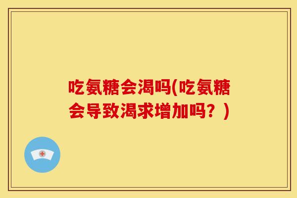 吃氨糖会渴吗(吃氨糖会导致渴求增加吗？)
