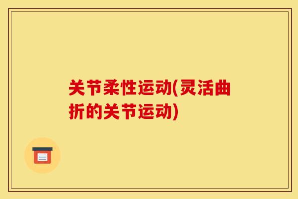 关节柔性运动(灵活曲折的关节运动)