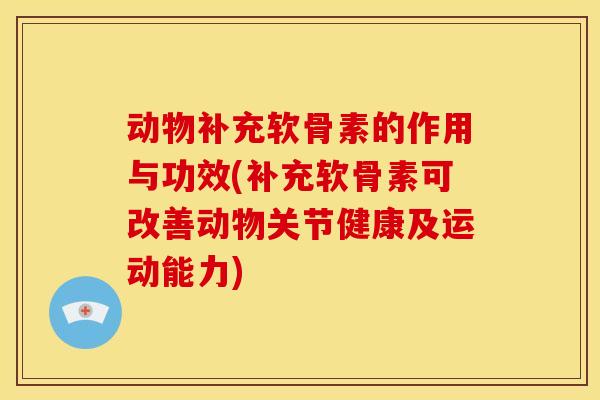 动物补充软骨素的作用与功效(补充软骨素可改善动物关节健康及运动能力)