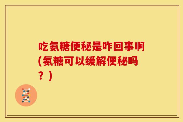 吃氨糖是咋回事啊(氨糖可以缓解吗?) 吃氨糖是咋回事啊(氨糖可以缓解吗?)