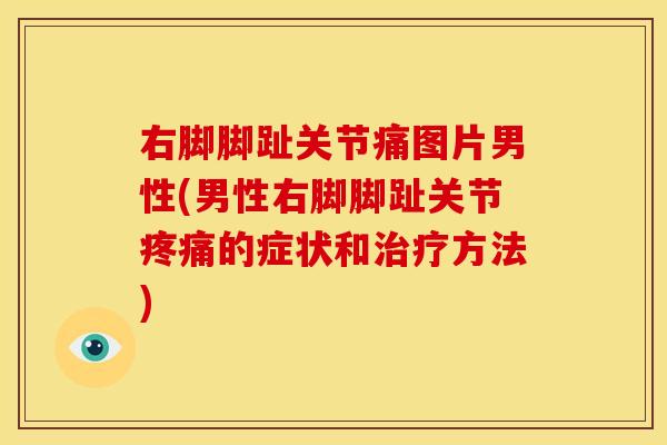 右脚脚趾关节痛图片男性(男性右脚脚趾关节疼痛的症状和治疗方法)