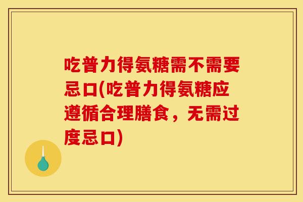 吃普力得氨糖需不需要忌口(吃普力得氨糖应遵循合理膳食，无需过度忌口)
