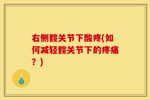 右侧髋关节下酸疼(如何减轻髋关节下的疼痛？)