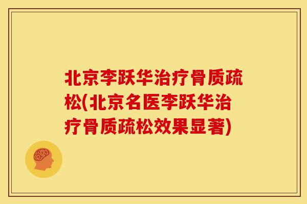 北京李跃华治疗骨质疏松(北京名医李跃华治疗骨质疏松效果显著)