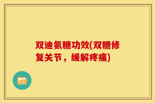 双迪氨糖功效(双糖修复关节，缓解疼痛)